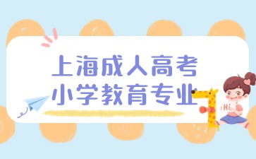 2024年上海成人高考小学教育专业报名材料详细介绍